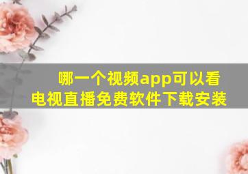 哪一个视频app可以看电视直播免费软件下载安装