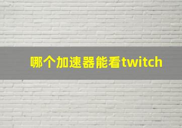 哪个加速器能看twitch