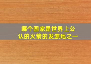 哪个国家是世界上公认的火箭的发源地之一