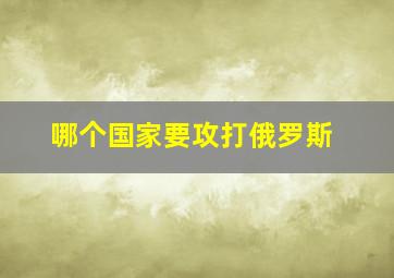 哪个国家要攻打俄罗斯