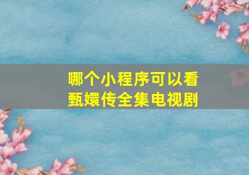 哪个小程序可以看甄嬛传全集电视剧