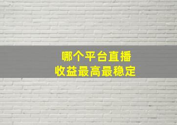 哪个平台直播收益最高最稳定