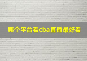 哪个平台看cba直播最好看