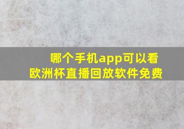 哪个手机app可以看欧洲杯直播回放软件免费