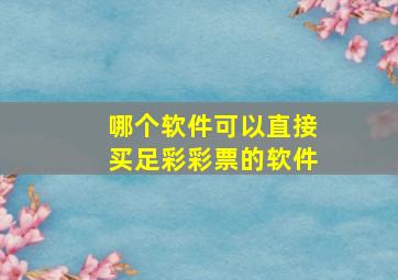 哪个软件可以直接买足彩彩票的软件