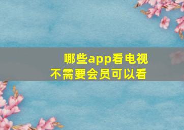 哪些app看电视不需要会员可以看