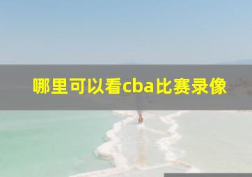 哪里可以看cba比赛录像