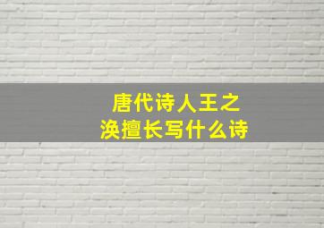 唐代诗人王之涣擅长写什么诗