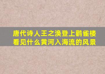 唐代诗人王之涣登上鹳雀楼看见什么黄河入海流的风景