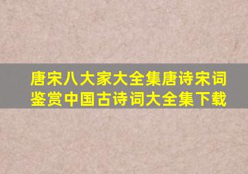 唐宋八大家大全集唐诗宋词鉴赏中国古诗词大全集下载