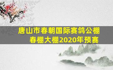 唐山市春朝国际赛鸽公棚春棚大棚2020年预赛