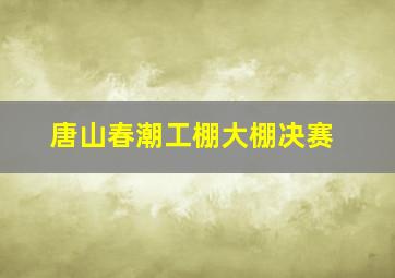 唐山春潮工棚大棚决赛