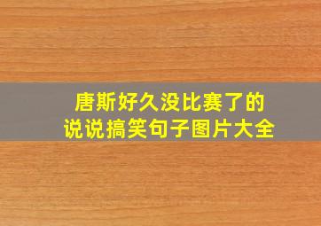 唐斯好久没比赛了的说说搞笑句子图片大全