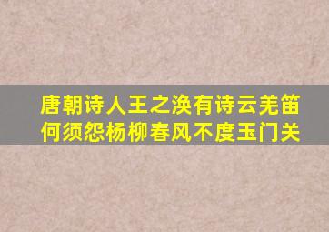 唐朝诗人王之涣有诗云羌笛何须怨杨柳春风不度玉门关