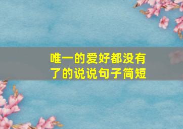 唯一的爱好都没有了的说说句子简短