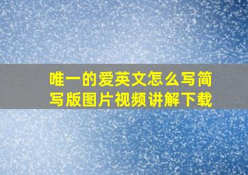 唯一的爱英文怎么写简写版图片视频讲解下载