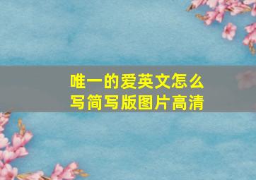 唯一的爱英文怎么写简写版图片高清