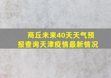 商丘未来40天天气预报查询天津疫情最新情况