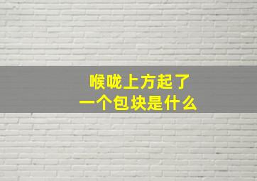 喉咙上方起了一个包块是什么