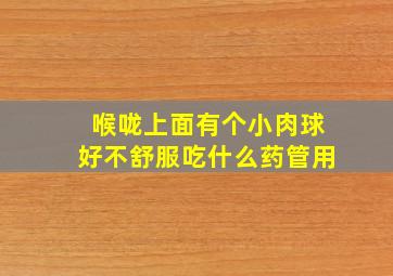 喉咙上面有个小肉球好不舒服吃什么药管用