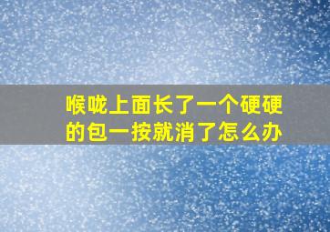 喉咙上面长了一个硬硬的包一按就消了怎么办