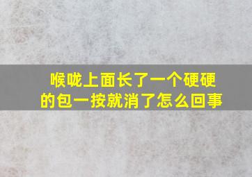 喉咙上面长了一个硬硬的包一按就消了怎么回事