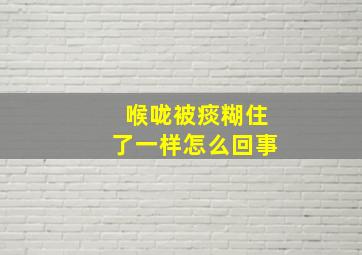 喉咙被痰糊住了一样怎么回事