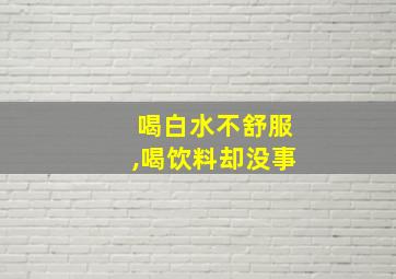 喝白水不舒服,喝饮料却没事