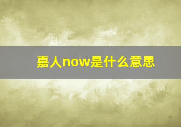 嘉人now是什么意思