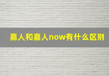 嘉人和嘉人now有什么区别