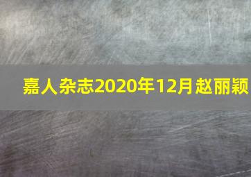 嘉人杂志2020年12月赵丽颖