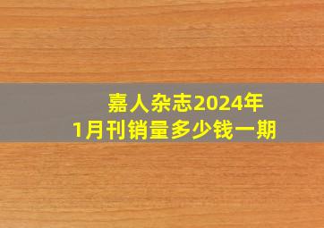 嘉人杂志2024年1月刊销量多少钱一期