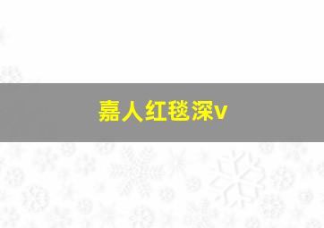 嘉人红毯深v