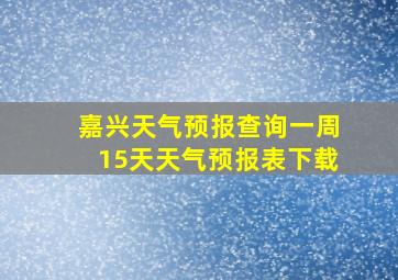 嘉兴天气预报查询一周15天天气预报表下载