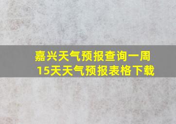 嘉兴天气预报查询一周15天天气预报表格下载