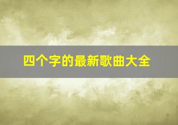 四个字的最新歌曲大全