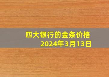 四大银行的金条价格2024年3月13日