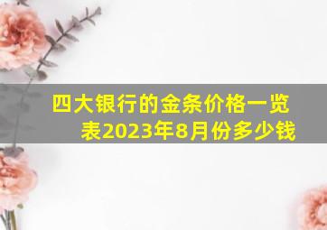 四大银行的金条价格一览表2023年8月份多少钱