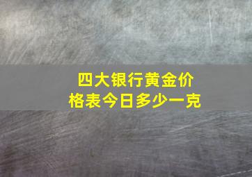 四大银行黄金价格表今日多少一克