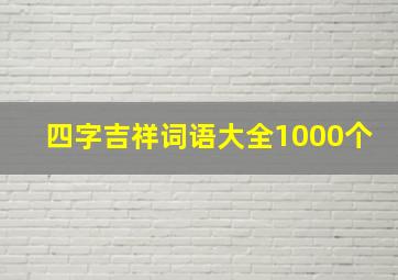 四字吉祥词语大全1000个