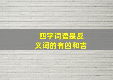 四字词语是反义词的有凶和吉