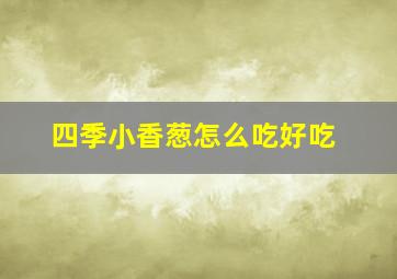 四季小香葱怎么吃好吃