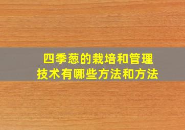 四季葱的栽培和管理技术有哪些方法和方法