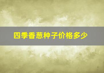 四季香葱种子价格多少