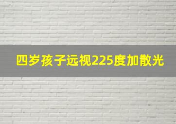 四岁孩子远视225度加散光