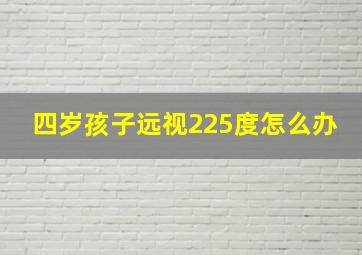 四岁孩子远视225度怎么办