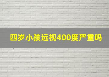 四岁小孩远视400度严重吗