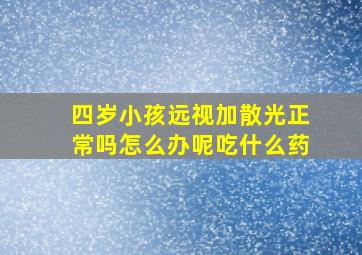 四岁小孩远视加散光正常吗怎么办呢吃什么药