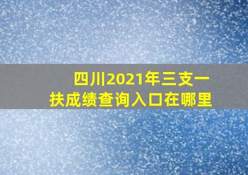 四川2021年三支一扶成绩查询入口在哪里