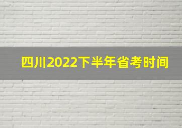 四川2022下半年省考时间